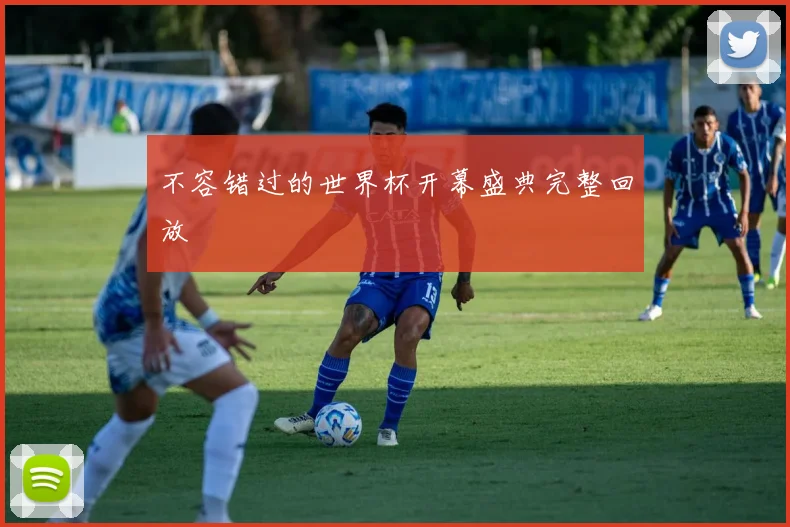 不容错过的世界杯开幕盛典完整回放