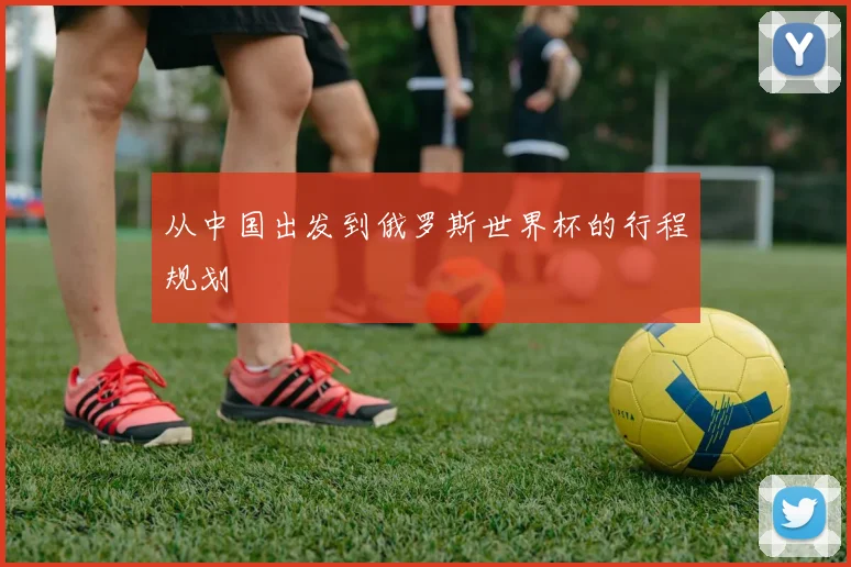 从中国出发到俄罗斯世界杯的行程规划